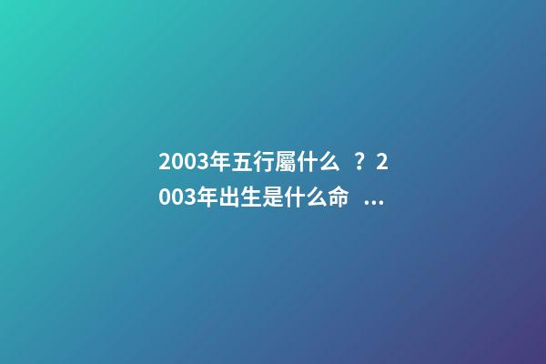 2003年五行屬什么？2003年出生是什么命？